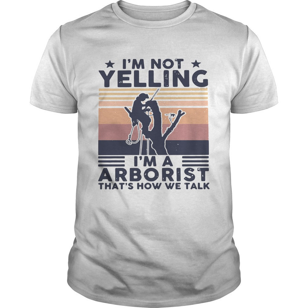 Im Not Yelling Im An Arborist Thats How We Talk Funny Graphic Art Unisex T-Shirt
